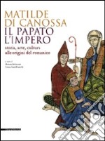 Matilde di Canossa, il papato, l'impero. Storia, arte, cultura alle origini del romanico. Catalogo della mostra (Mantova, 31 agosto 2008-11 gennaio 2009). Ediz. illustrata libro