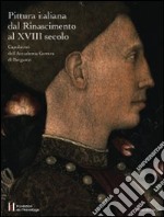 Pittura italiana dal Rinascimento al XVIII secolo. Capolavori dell'Accademia Carrara di Bergamo. Ediz. illustrata libro