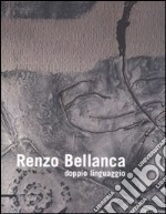 Renzo Bellanca. Doppio linguaggio. Catalogo della mostra (Roma, 4-22 giugno 2008). Ediz. italiana e inglese libro