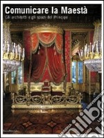 Comunicare la Maestà. Gli architetti e gli spazi del principe. Catalogo della mostra (Torino, 21 giugno-13 luglio 2008). Ediz. illustrata