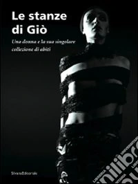 Le stanze di Giò. Una donna e la sua singolare collezione di abiti. Catalogo della mostra (Curaglio, 5 luglio-21 settembre 2008). Ediz. illustrata libro