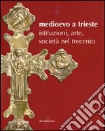 Medioevo a Trieste. Istituzioni, arte, società nel Trecento. Catalogo della mostra (Trieste, 30 luglio 2008-25 gennaio 2009). Ediz. illustrata