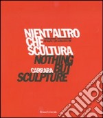 Nient'altro che scultura-Nothing but sculpture. Tredicesima Biennale internazionale di scultura «Città di Carrara». Catalogo della mostra. Ediz. bilingue libro