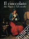 Il cioccolato. Dai Maya al XX secolo. Catalogo della mostra (Alba, 19 ottobre 2008-18 gennaio 2009) libro