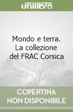 Mondo e terra. La collezione del FRAC Corsica libro