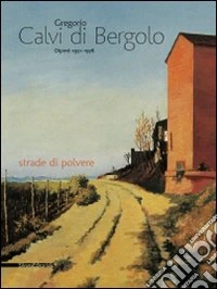 Gregorio Calvi di Bergolo. Dipinti 1931-1978 strade di polvere libro