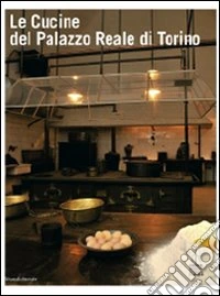 Le cucine del Palazzo Reale di Torino. Ediz. illustrata libro