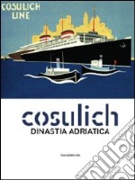 Cosulich. Una dinastia adratica. Catalogo della mostra. Ediz. illustrata libro