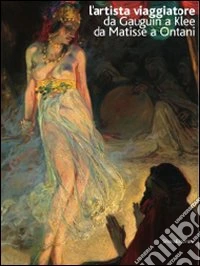 L'artista viaggiatore. Da Gauguin a Klee, da Matisse a Ontani. Catalogo della mostra (Ravenna 22 febbraio-21 giugno 2009). Ediz. italiana e inglese