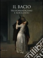 Il bacio. Tra Romanticismo e Novecento. Catalogo della mostra (Pavia, 14 febbraio-2 giugno 2009). Ediz. illustrata