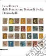 Le collezioni della Fondazione Banco di Sicilia. I francobolli. Ediz. illustrata libro