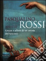 Pasqualino Rossi 1641-1722. Grazie e affetti di un artista del Seicento. Catalogo della mostra (Sesto San Quirico, 1° marzo-13 settembre 2009). Ediz. illustrata libro