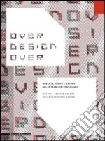 Over design over. Materia, tempo e natura nel design contemporaneo-Matter, time and nature in contemporary design. Ediz. bilingue libro