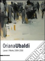 Oriana Ubaldi. Lavori-works. 2004-2008. Ediz. italiana e inglese libro