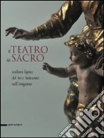 Il teatro del sacro. Scultura lignea del Sei e Settecento nell'Astigiano. Catalogo della mostra (Asti, 18 aprile-18 ottobre 2009). Ediz. illustrata libro