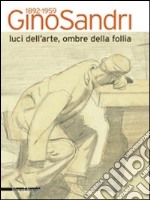 Gino Sandri 1892-1959. Luci dell'arte, ombre della follia. Catalogo della mostra (Monza, 31 maggio-19 luglio 2009). Ediz. illustrata