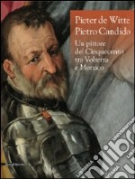 Pieter de Witte-Pietro Candido. Un pittore del Cinquecento tra Volterra e Monaco. Catalogo della mostra (Volterra, 31 maggio-8 novembre 2009). Ediz. illustrata