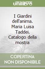 I Giardini dell'anima. Maria Luisa Taddei. Catalogo della mostra libro