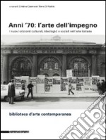 Anni '70: l'arte dell'impegno. I nuovi orizzonti culturali, ideologici e sociali nell'arte italiana. Ediz. illustrata