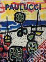 Enrico Paulucci. Se non dipingo non sono. Catalogo della mostra (12 giugno-13 settembre 2009). Ediz. illustrata