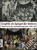 Graphik als spiegel der malerei. Meisterwerke der reprosuktionsgraphik 1500-1830 libro