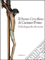 Il santo crocifisso di Castano Primo. Dalla leggenda alla storia. Ediz. illustrata libro