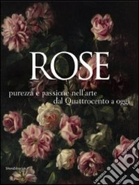 Rose. Purezza e passione nell'arte dal Quattrocento a oggi. Catalogo della mostra (Caraglio, 27 giugno-25 ottobre 2009). Ediz. illustrata