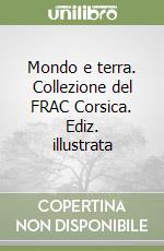 Mondo e terra. Collezione del FRAC Corsica. Ediz. illustrata libro