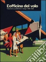 L'officina del volo. Futurismo, pubblicità e design 1908-1938. Catalogo della mostra (Varese, 20 giugno-18 ottobre 2009). Ediz. illustrata libro