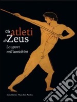 Gli atleti di Zeus. Lo sport nell'antichità. Catalogo della mostra (Mendrisio, 12 settembre 2009-10 gennaio 2010). Ediz. illustrata