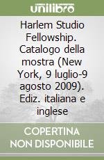 Harlem Studio Fellowship. Catalogo della mostra (New York, 9 luglio-9 agosto 2009). Ediz. italiana e inglese libro