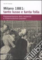 Milano 1881: tanto lusso e tanta folla. Rappresentazione della modernità e modernizzazione popolare. Ediz. illustrata