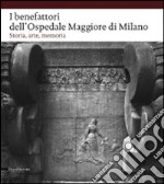 I benefattori dell'Ospedale Maggiore di Milano. Storia, arte, memoria. Ediz. illustrata libro