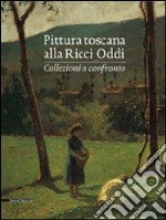 Pittura toscana alla Ricci Oddi. Collezioni a confronto. Catalogo della mostra (Piacenza, 13 settembre 2009-2 maggio 2010). Ediz. illustrata libro