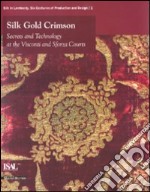 Silk, gold, crimson. Secrets and technology at the Visconti and Sforza courts. Catalogo della mostra (Milano, 29 ottobre 2009-21 febbraio 2010). Ediz. inglese libro