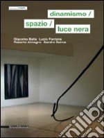 Dinamismo, spazio, luce nera. Giacomo Balla, Lucio Fontana, Roberto Almagno, Sandro Sanna. Ediz. italiana e inglese libro