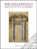 Michelangelo architetto a Roma. Catalogo della mostra (Roma, 6 ottobre 2009-7 febbraio 2010) libro