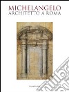 Michelangelo architetto a Roma. Catalogo della mostra (Roma, 6 ottobre 2009-7 febbraio 2010) libro