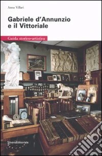 Gabriele D'Annunzio e il Vittoriale. Guida storico-artistica