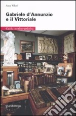 Gabriele D'Annunzio e il Vittoriale. Guida storico-artistica libro