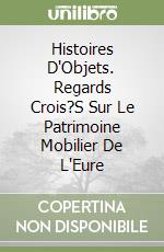 Histoires D'Objets. Regards Crois?S Sur Le Patrimoine Mobilier De L'Eure libro