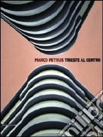 Marco Petrus. Trieste al centro. Catalogo della mostra (Trieste, 25 ottobre-29 novembre 2009). Ediz. italiana e inglese libro