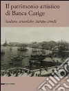 Il patrimonio artistico di Banca Carige. Scultura, ceramiche, stampe, arredi. Ediz. illustrata libro di Rotondi Terminiello G. (cur.)