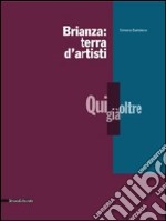 Brianza: terra d'artisti. Qui, già, oltre. Catalogo della mostra. Ediz. illustrata libro