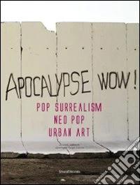 Apocalypse wow! Pop surrealism, neo pop, urban art. Catalogo della mostra (Roma, 8 novembre 2009-31 gennaio 2010). Ediz. italiana e inglese libro