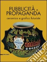 Pubblicità e propaganda. Ceramica e grafica futuriste. Catalogo della mostra. Ediz. illustrata