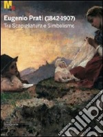 Eugenio Prati (1842-1907). Tra scapigliatura e simbolismo. Catalogo della mostra (Trento, 5 dicembre 2009-25 aprile 2010)