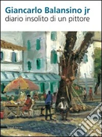 Giancarlo Balansino jr. Diario insolito di un pittore. Ediz. italiana e inglese libro