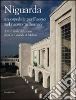 Niguarda. Un ospedale per l'uomo nel nuovo millennio. Arte e storia della cura alla Ca' Granda di Milano. Ediz. illustrata libro