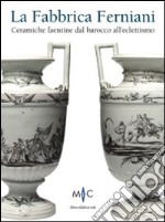 La Fabbrica Ferniani. Ceramiche faentine dal barocco all'eclettismo. Ediz. illustrata libro